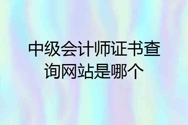 中级会计师证书查询网站是哪个