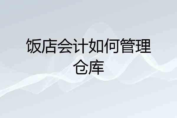 饭店会计如何管理仓库