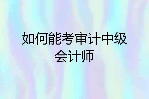 如何能考审计中级会计师