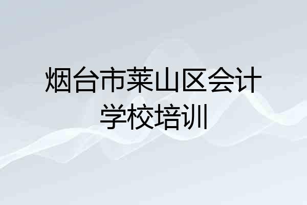 烟台市莱山区会计学校培训