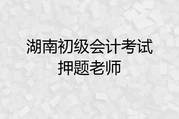 湖南初级会计考试押题老师