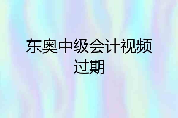 东奥中级会计视频过期