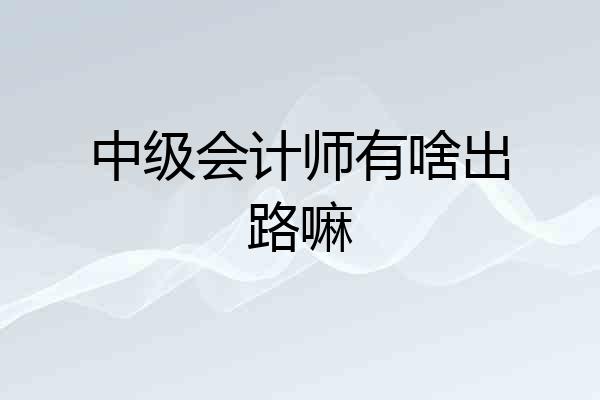 中级会计师有啥出路嘛