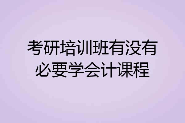 考研培训班有没有必要学会计课程