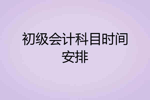 初级会计科目时间安排