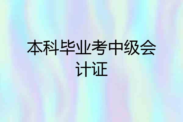 本科毕业考中级会计证
