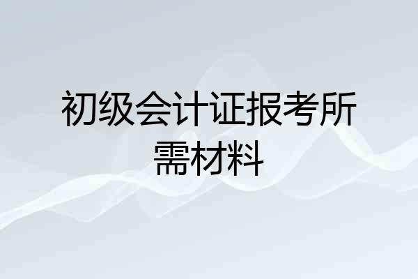 初级会计证报考所需材料