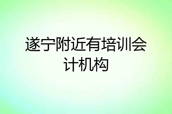 遂宁附近有培训会计机构