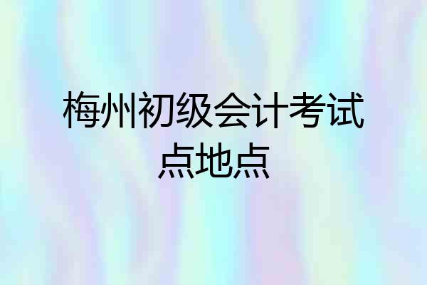 梅州初级会计考试点地点