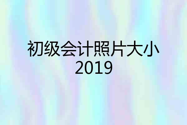 初级会计照片大小2019