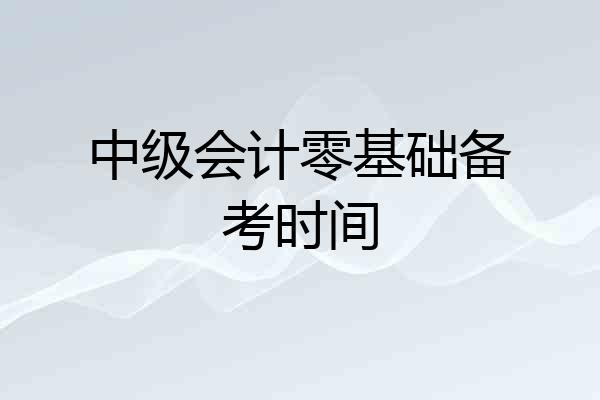 中级会计零基础备考时间