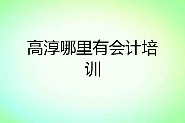 高淳哪里有会计培训