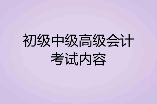 初级中级高级会计考试内容