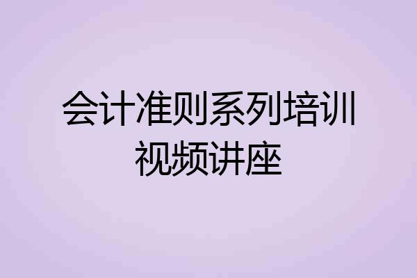 会计准则系列培训视频讲座