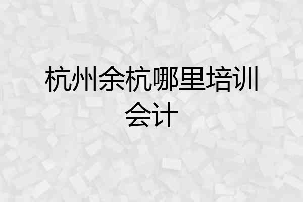 杭州余杭哪里培训会计
