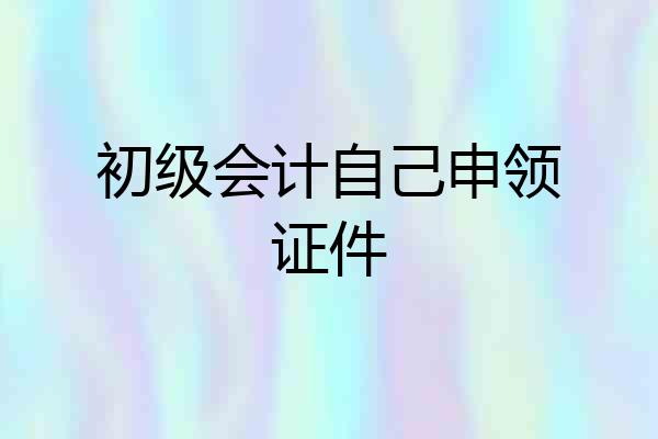 初级会计自己申领证件