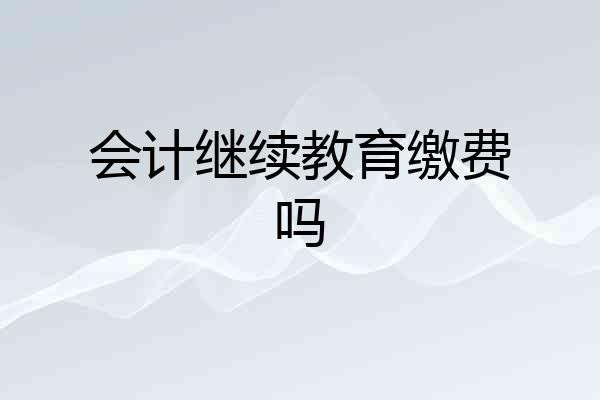 会计继续教育缴费吗