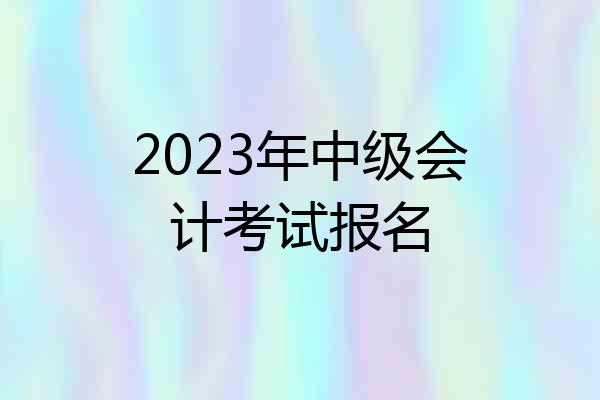 2023年中级会计考试报名