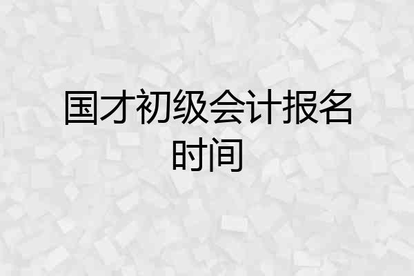 国才初级会计报名时间