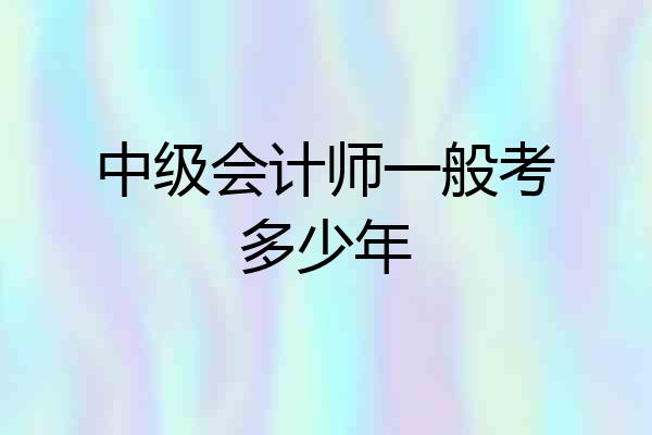 中级会计师一般考多少年
