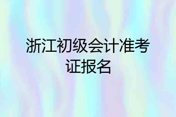 浙江初级会计准考证报名