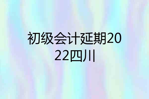 初级会计延期2022四川