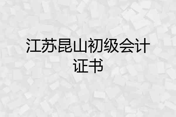 江苏昆山初级会计证书