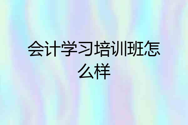 会计学习培训班怎么样