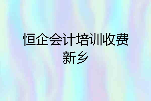 恒企会计培训收费新乡