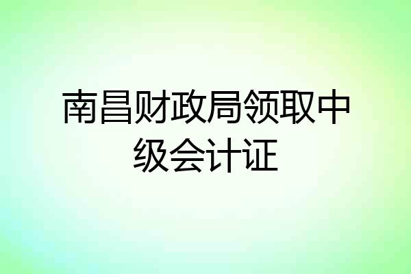 南昌财政局领取中级会计证