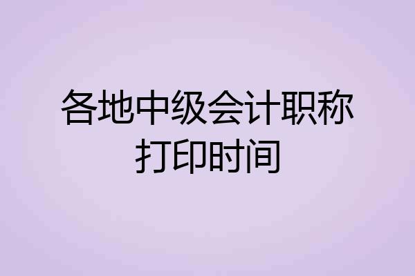 各地中级会计职称打印时间