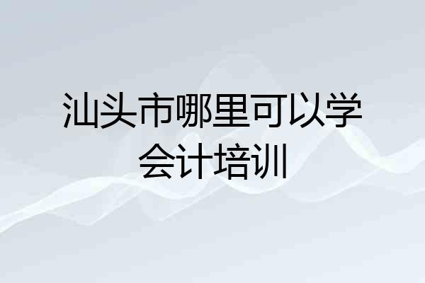 汕头市哪里可以学会计培训