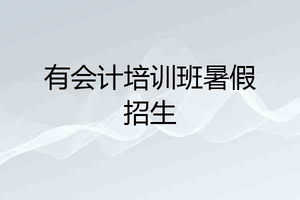 有会计培训班暑假招生