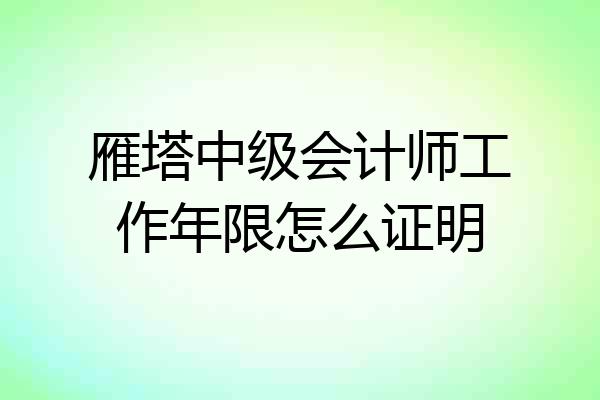 雁塔中级会计师工作年限怎么证明