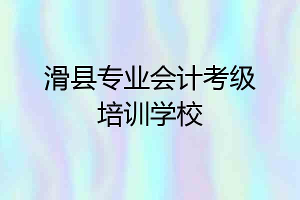 滑县专业会计考级培训学校