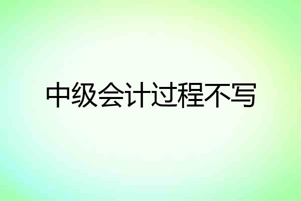 中级会计过程不写