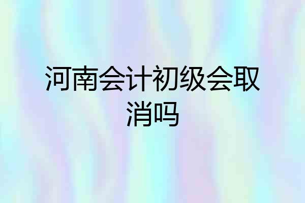河南会计初级会取消吗