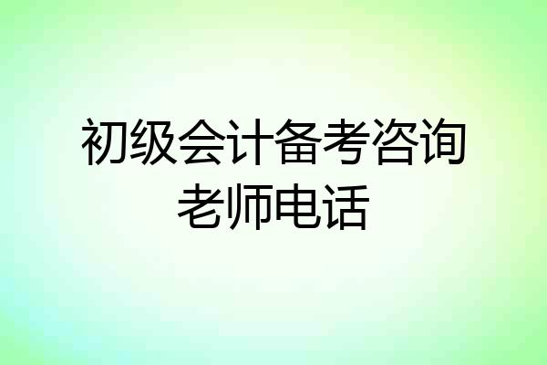 初级会计备考咨询老师电话