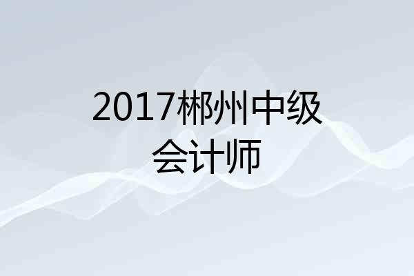 2017郴州中级会计师