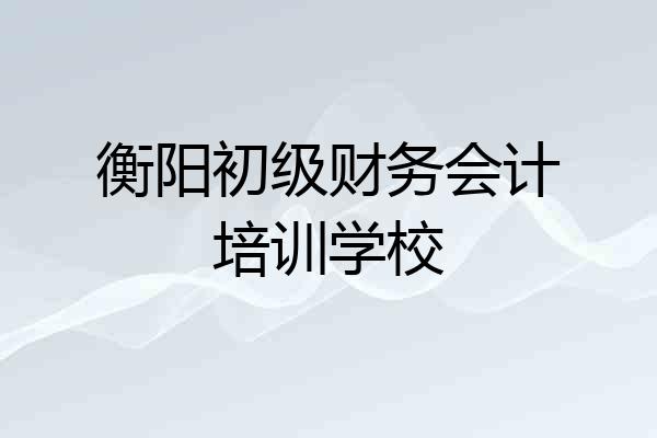 衡阳初级财务会计培训学校