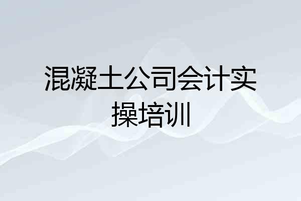 混凝土公司会计实操培训