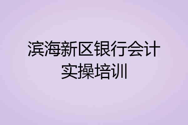 滨海新区银行会计实操培训