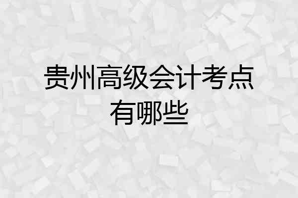 贵州高级会计考点有哪些