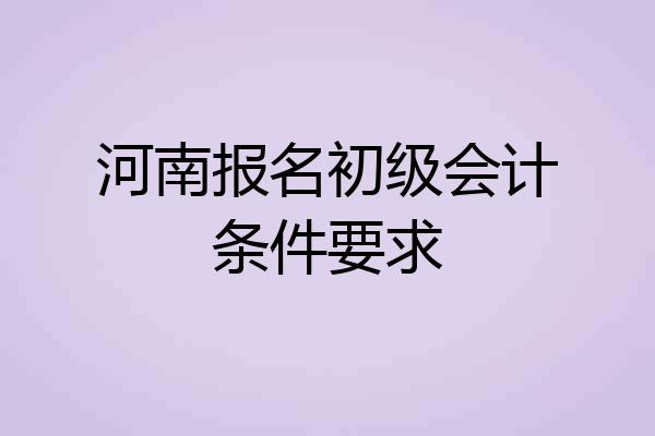 河南报名初级会计条件要求