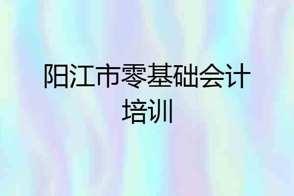 阳江市零基础会计培训