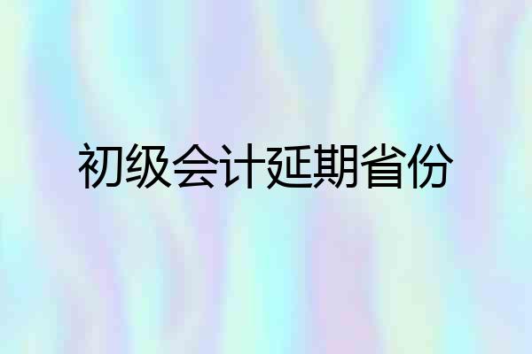初级会计延期省份