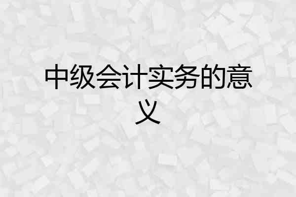 中级会计实务的意义