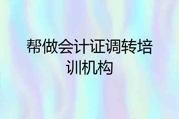 帮做会计证调转培训机构