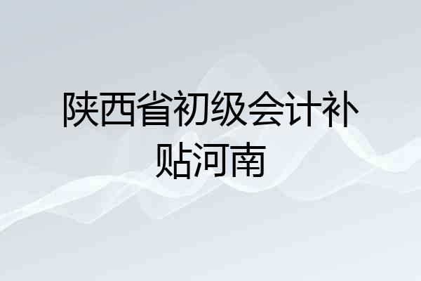 陕西省初级会计补贴河南