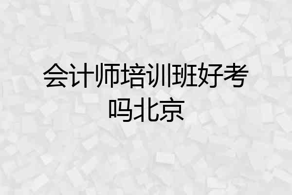 会计师培训班好考吗北京